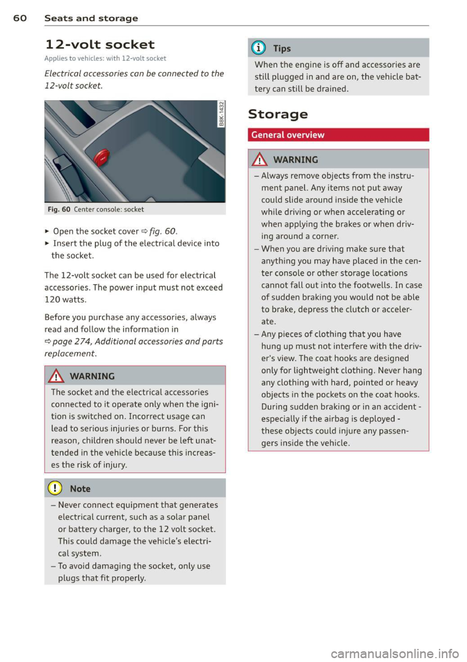 AUDI A4 SEDAN 2013  Owners Manual 60  Seats and  st o rage 
12-volt  socket 
Appl ies  to  vehicles:  wit h 12-volt  socket 
Electrical accessories  can be  connected  to  the 
12-volt  socket. 
Fig. 60  Cente r console:  socket 
.,. 