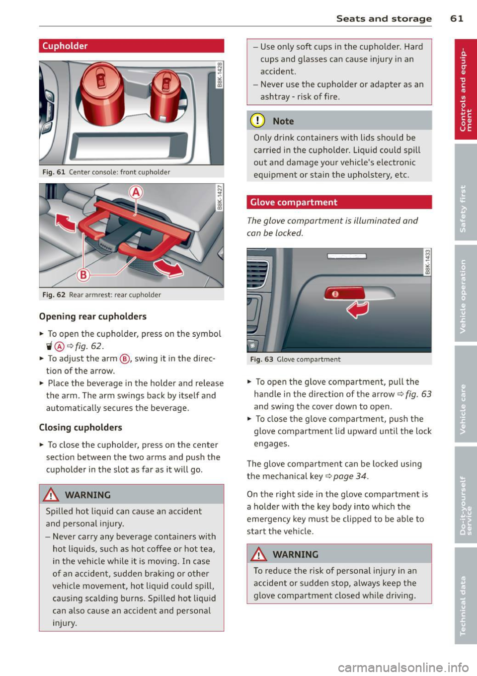 AUDI A4 SEDAN 2013  Owners Manual (upholder 
Fig.  61 Ce nter  console:  front  cupholder 
Fig. 62  Rear armrest:  rea r cupho lder 
Opening  rear cupholders 
~ To open  the  cupholder,  press  on  the  symbol 
ii@ ~ fig. 62 . 
~ To  