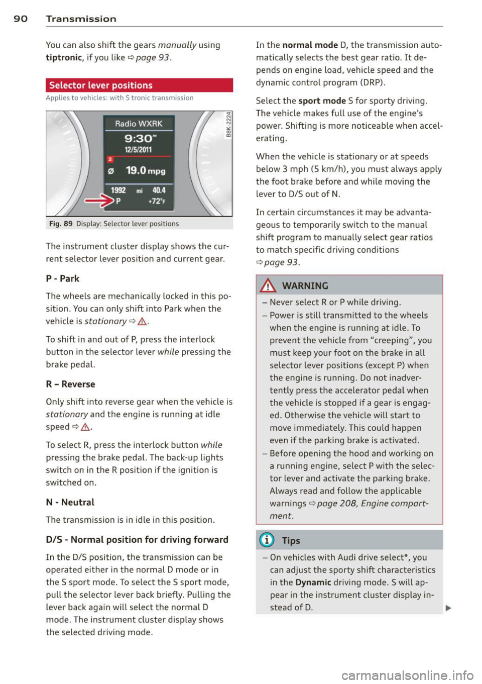 AUDI A4 SEDAN 2013  Owners Manual 90  Transmi ssion 
You can a lso shift  the  gears manually using 
tiptron ic, if you  like ¢page  93. 
Selector  lever positions 
Appl ies to  vehicles:  with  S tro nic t ransmission 
F ig . 89 Dis