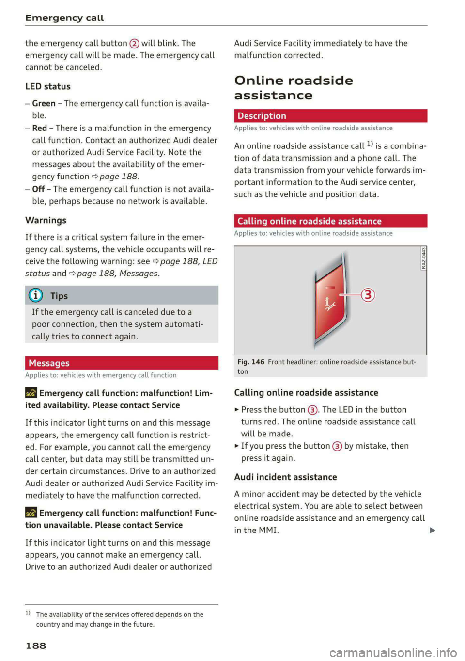 AUDI A5 2021 Owners Manual Emergency call
the emergency call button () will blink. The
emergency call will be made. The emergency call
cannot be canceled.
LED status
— Green - The emergency call function is availa-
b AUDI A5 2021 Owners Manual Emergency call
the emergency call button () will blink. The
emergency call will be made. The emergency call
cannot be canceled.
LED status
— Green - The emergency call function is availa-
b