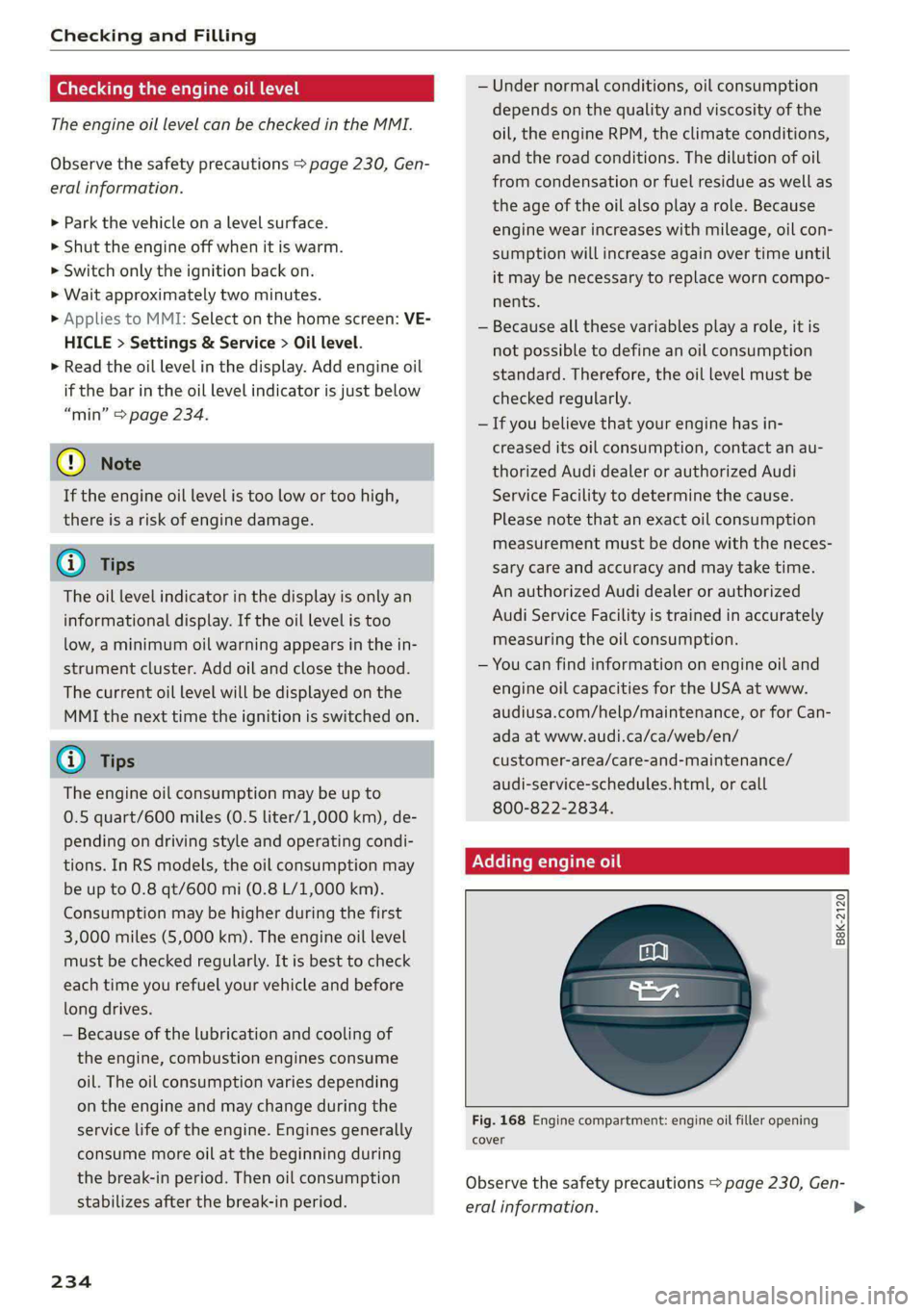 AUDI A5 2021 Owners Manual Checking and Filling
Checking the engine oil level
The engine oil level can be checked in the MMI.
Observe the safety precautions > page 230, Gen-
eral information.
>» Park the vehicle on a l AUDI A5 2021 Owners Manual Checking and Filling
Checking the engine oil level
The engine oil level can be checked in the MMI.
Observe the safety precautions > page 230, Gen-
eral information.
>» Park the vehicle on a l