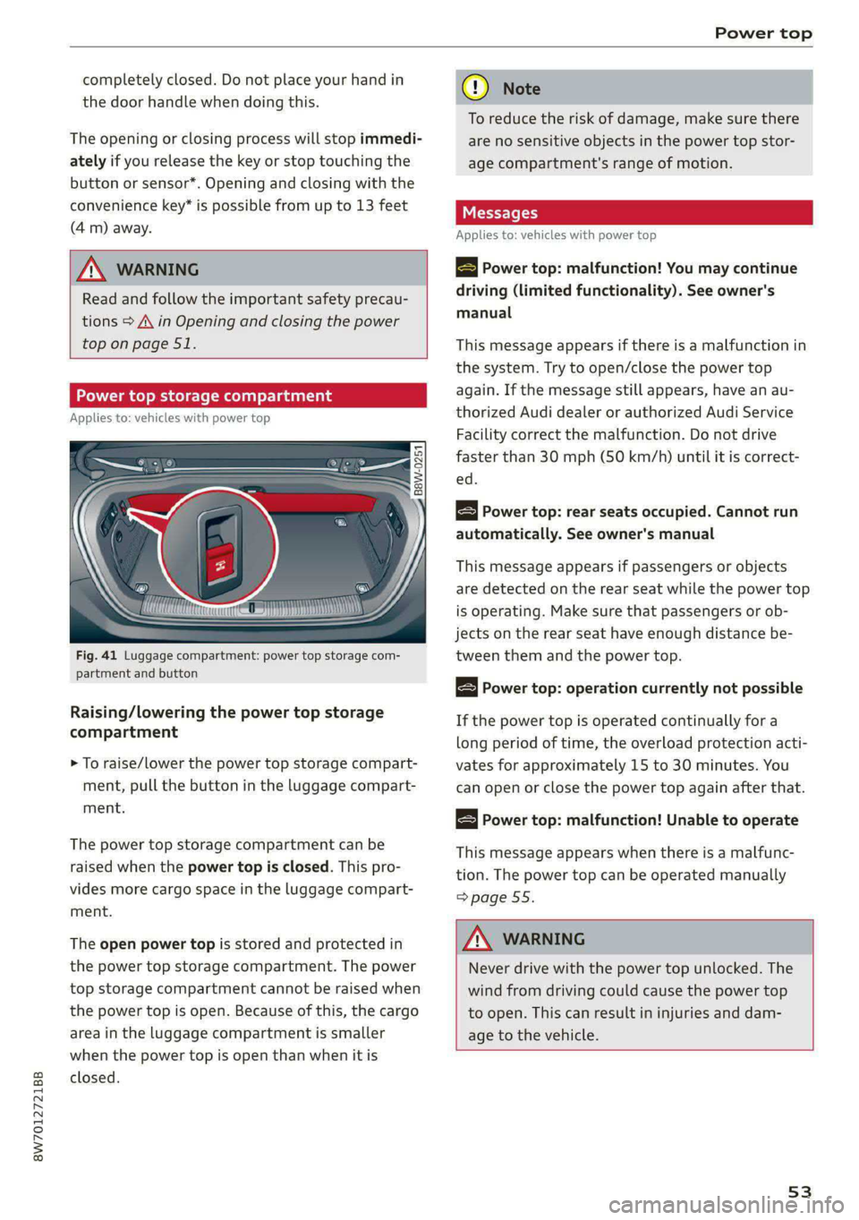AUDI A5 2021 Workshop Manual 8W7012721BB
Power top
completely closed. Do not place your hand in
the door handle when doing this.
The opening or closing process will stop immedi-
ately if you release the key or stop touch AUDI A5 2021 Workshop Manual 8W7012721BB
Power top
completely closed. Do not place your hand in
the door handle when doing this.
The opening or closing process will stop immedi-
ately if you release the key or stop touch