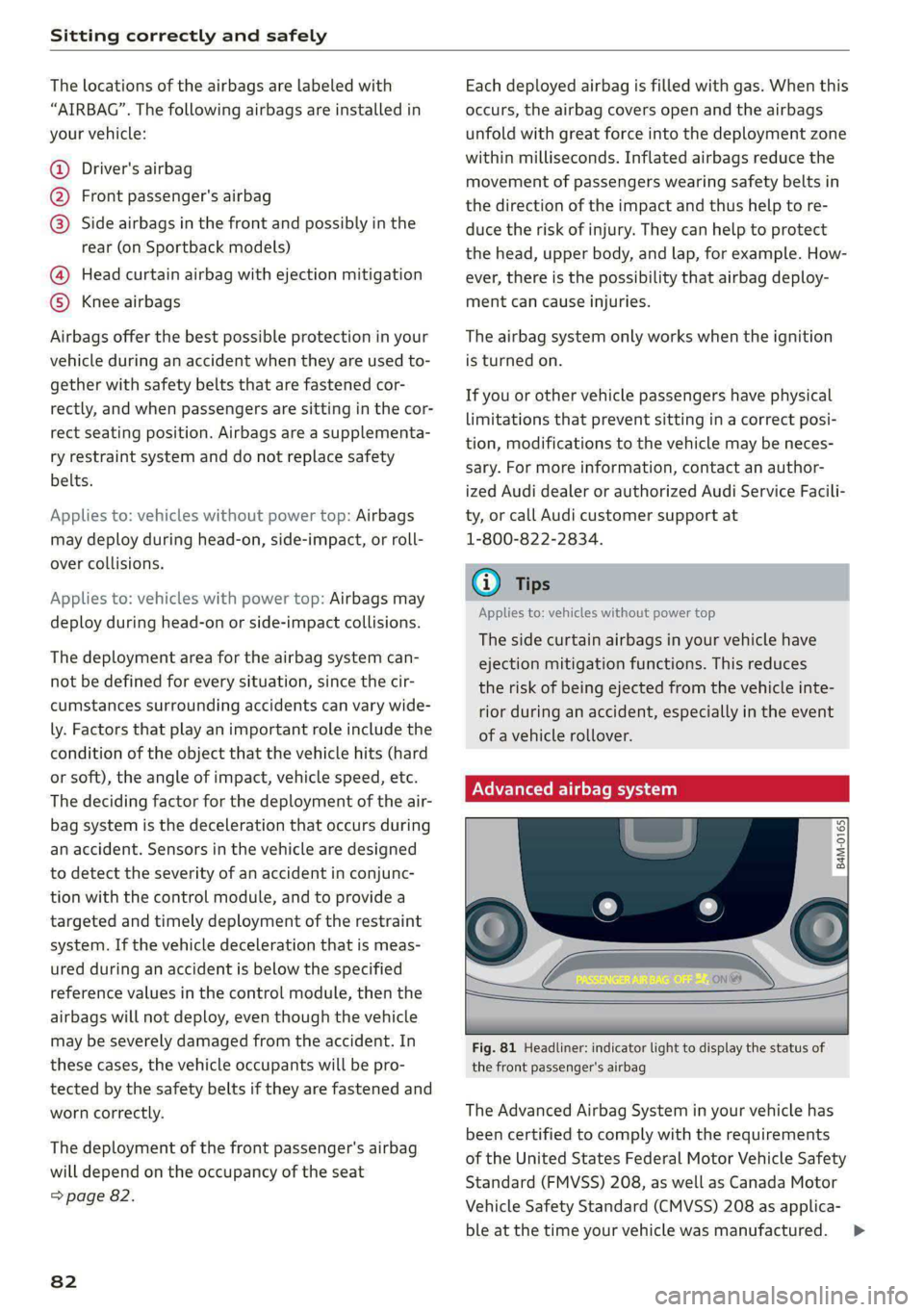 AUDI A5 2021 Owners Manual Sitting correctly and safely
The locations of the airbags are labeled with
“AIRBAG”. The following airbags are installed in
your vehicle:
Driver's airbag
Front passenger's airbag
AUDI A5 2021 Owners Manual Sitting correctly and safely
The locations of the airbags are labeled with
“AIRBAG”. The following airbags are installed in
your vehicle:
Driver's airbag
Front passenger's airbag