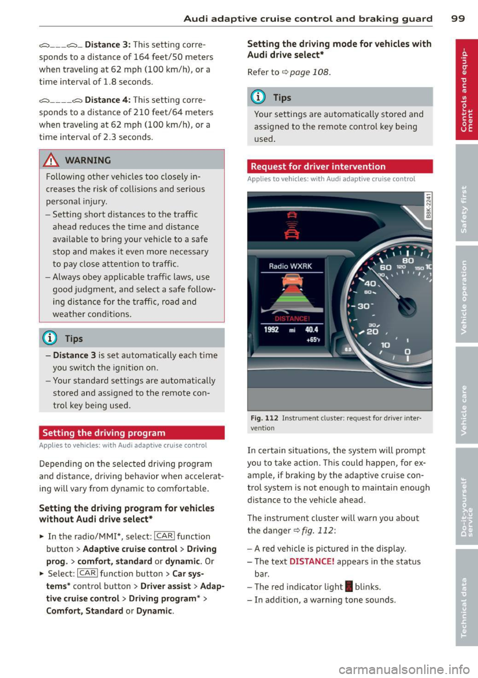 AUDI A5 CABRIOLET 2013 Owners Manual Audi adaptive cruise control and braking guard 99
~--- ~-Di stance 3: This setting corre
sponds to a distance of 164 feet/SO meters
when traveling at 62 mph (100 km/h), or a AUDI A5 CABRIOLET 2013 Owners Manual Audi adaptive cruise control and braking guard 99
~--- ~-Di stance 3: This setting corre
sponds to a distance of 164 feet/SO meters
when traveling at 62 mph (100 km/h), or a