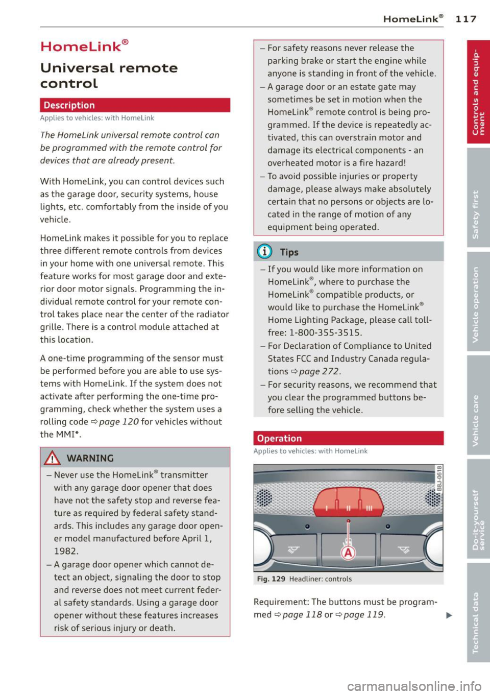 AUDI A5 CABRIOLET 2013 Owners Manual Homelink®
Universal remote
control
Description
Applies to vehicles: with Home link
The HomeLink universal remote control con
be programmed with the remo te control for
devices th AUDI A5 CABRIOLET 2013 Owners Manual Homelink®
Universal remote
control
Description
Applies to vehicles: with Home link
The HomeLink universal remote control con
be programmed with the remo te control for
devices th