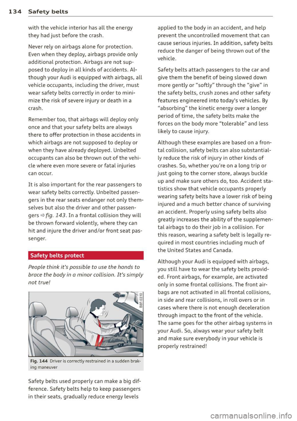 AUDI A5 CABRIOLET 2013  Owners Manual 134  Safety  belts 
with  the  vehicle  interior  has  all  the energy 
they  had  just before  the  crash. 
Never  rely on  airbags  alone  for  protection. 
Even when  they  deploy,  airbags  provid