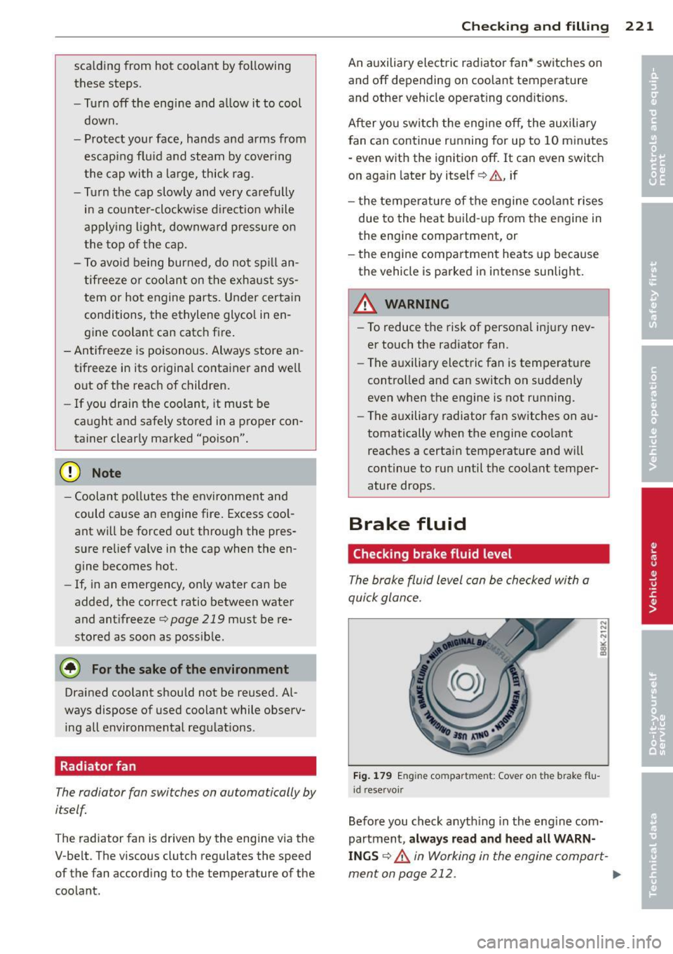 AUDI A5 CABRIOLET 2013  Owners Manual scalding  from  hot  coo lant  by following 
these  steps. 
- Turn 
off the  engi ne  and  a llow  it  to  cool 
down. 
- Protect  your  face,  hands  and  arms  from 
escapi ng fl uid  and  steam  by