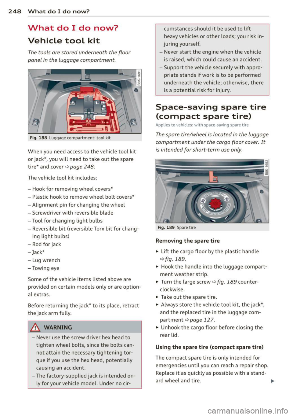 AUDI A5 CABRIOLET 2013  Owners Manual 248  What  do  I  do  now? 
What  do  I  do  now? 
Vehicle  tool  kit 
The tools  ore stored  underneath  the floor 
panel  in the  luggage  comportment. 
Fig. 188 luggage  compartment:  tool kit 
Whe