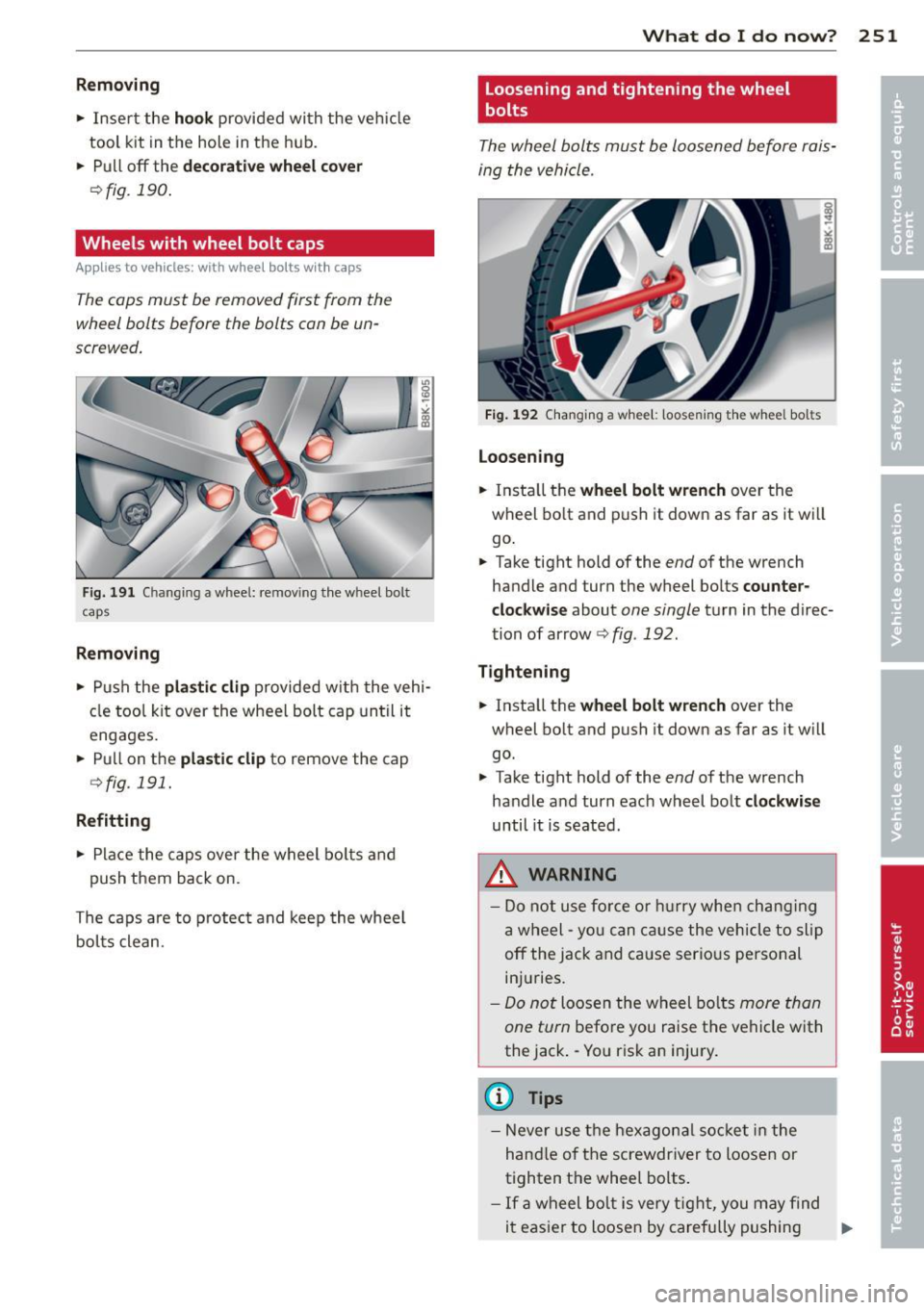 AUDI A5 CABRIOLET 2013  Owners Manual Removing 
• Inse rt the hook provided  with  the  veh icle 
tool  kit in the  hole  in the  hub. 
•  Pull 
off the decorative wheel  cover 
¢fig.  190 . 
Wheels  with  wheel  bolt  caps 
Appl ies