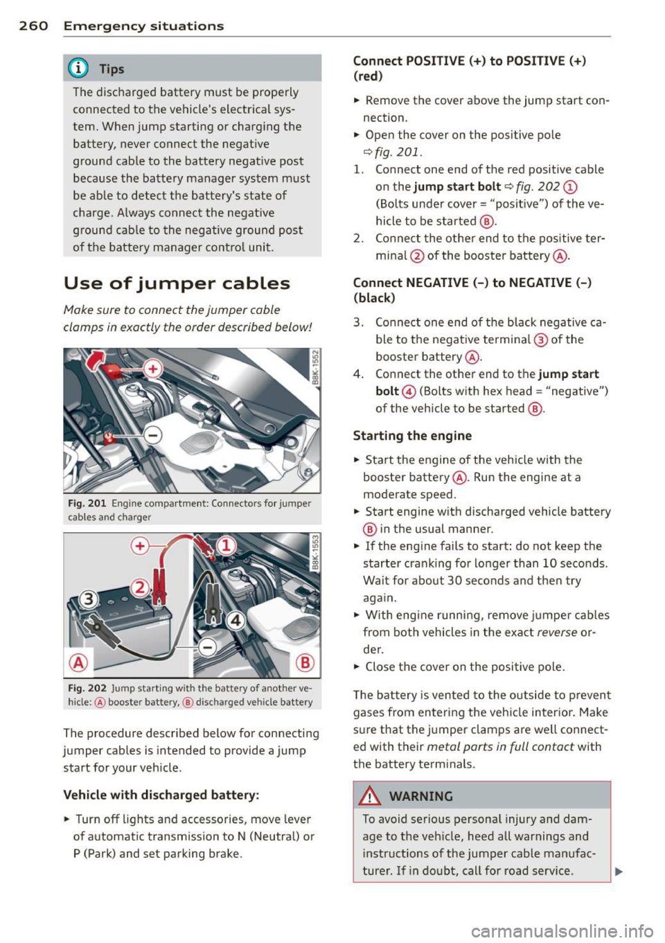 AUDI A5 CABRIOLET 2013 Owners Manual 260 Emergency situations
@ Tips
The discharged battery must be properly
connected to the vehicles electrical sys
tem. When jump starting or charging the
battery, never connect AUDI A5 CABRIOLET 2013 Owners Manual 260 Emergency situations
@ Tips
The discharged battery must be properly
connected to the vehicles electrical sys
tem. When jump starting or charging the
battery, never connect