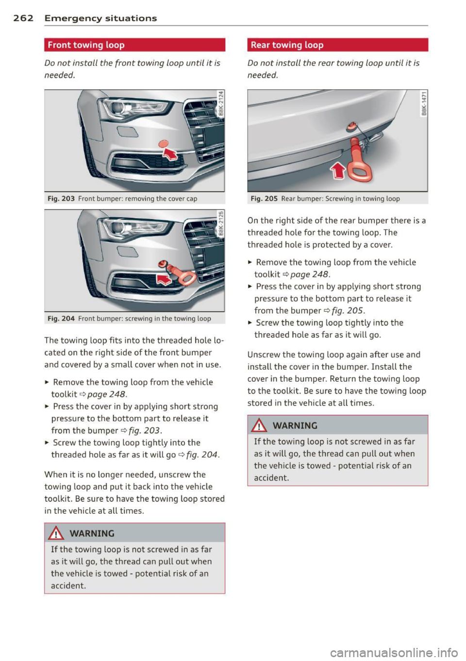 AUDI A5 CABRIOLET 2013  Owners Manual 262  Emergency situations 
Front  towing  loop 
Do not  install  the  front  towing  loop  until  it  is 
needed. 
Fig. 203 Front bumper:  removing  th e cove r cap 
Fig. 204 Fron t bumper:  screw ing