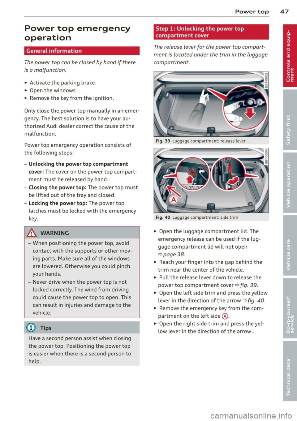 AUDI A5 CABRIOLET 2013 Service Manual Power top emergency
operation
General information
The power top can be closed by hand if there
is a malfunction .
~ Activate the parki ng b rake.
~ Open the windows
~ Remove the AUDI A5 CABRIOLET 2013 Service Manual Power top emergency
operation
General information
The power top can be closed by hand if there
is a malfunction .
~ Activate the parki ng b rake.
~ Open the windows
~ Remove the