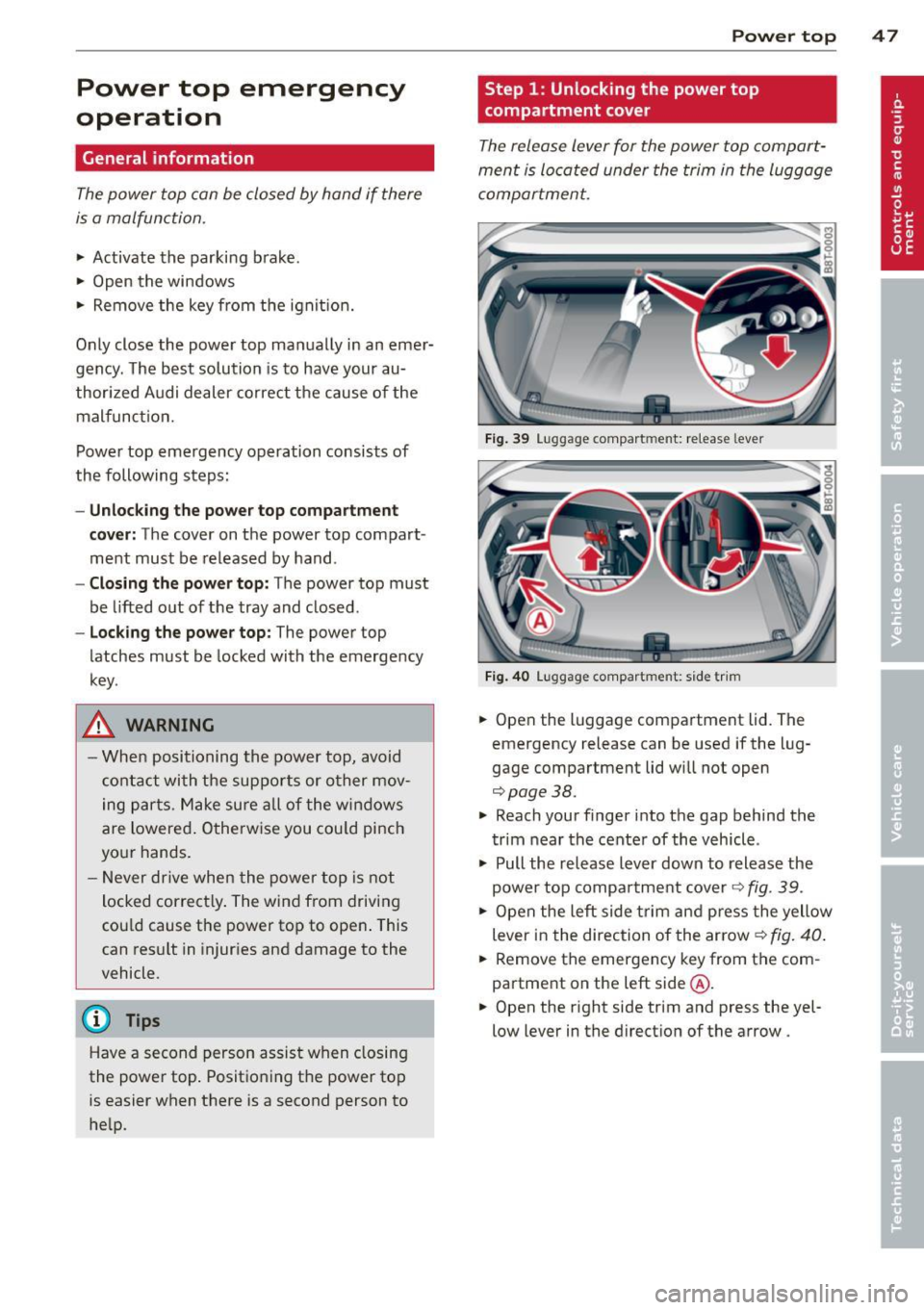 AUDI A5 CABRIOLET 2013 Service Manual Power  top  emergency 
operation 
General  information 
The power  top  can be  closed  by hand  if there 
is a malfunction . 
~ Activate  the  parki ng  b rake. 
~ Open  the  windows 
~ Remove  the  