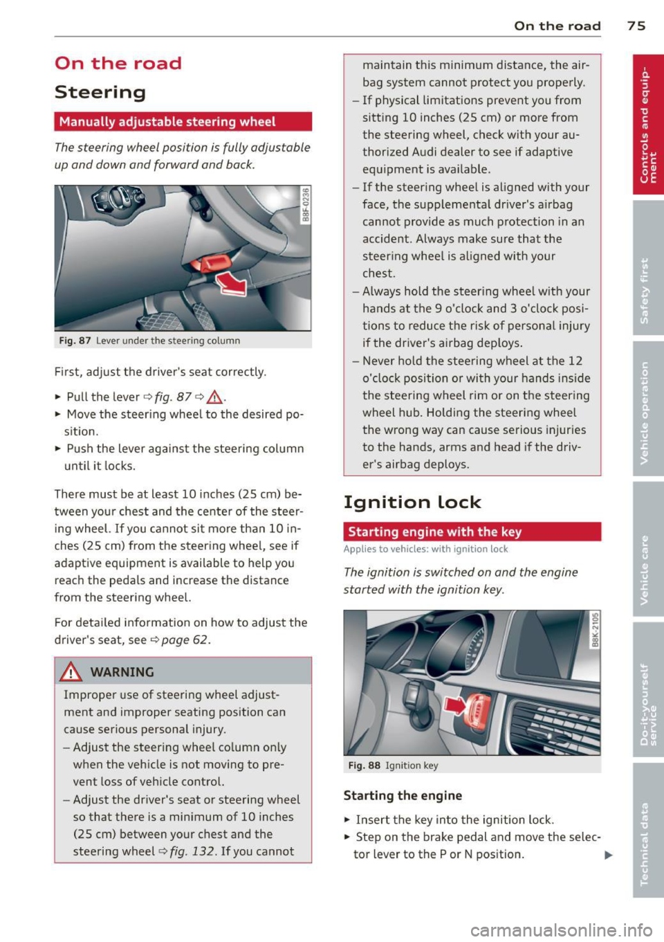 AUDI A5 CABRIOLET 2013 User Guide On the road
Steering
Manually adjustable steering wheel
The steering wheel position is fully adjustable
up and down and forward and back .
Fig. 87 Lever under the stee ring column AUDI A5 CABRIOLET 2013 User Guide On the road
Steering
Manually adjustable steering wheel
The steering wheel position is fully adjustable
up and down and forward and back .
Fig. 87 Lever under the stee ring column