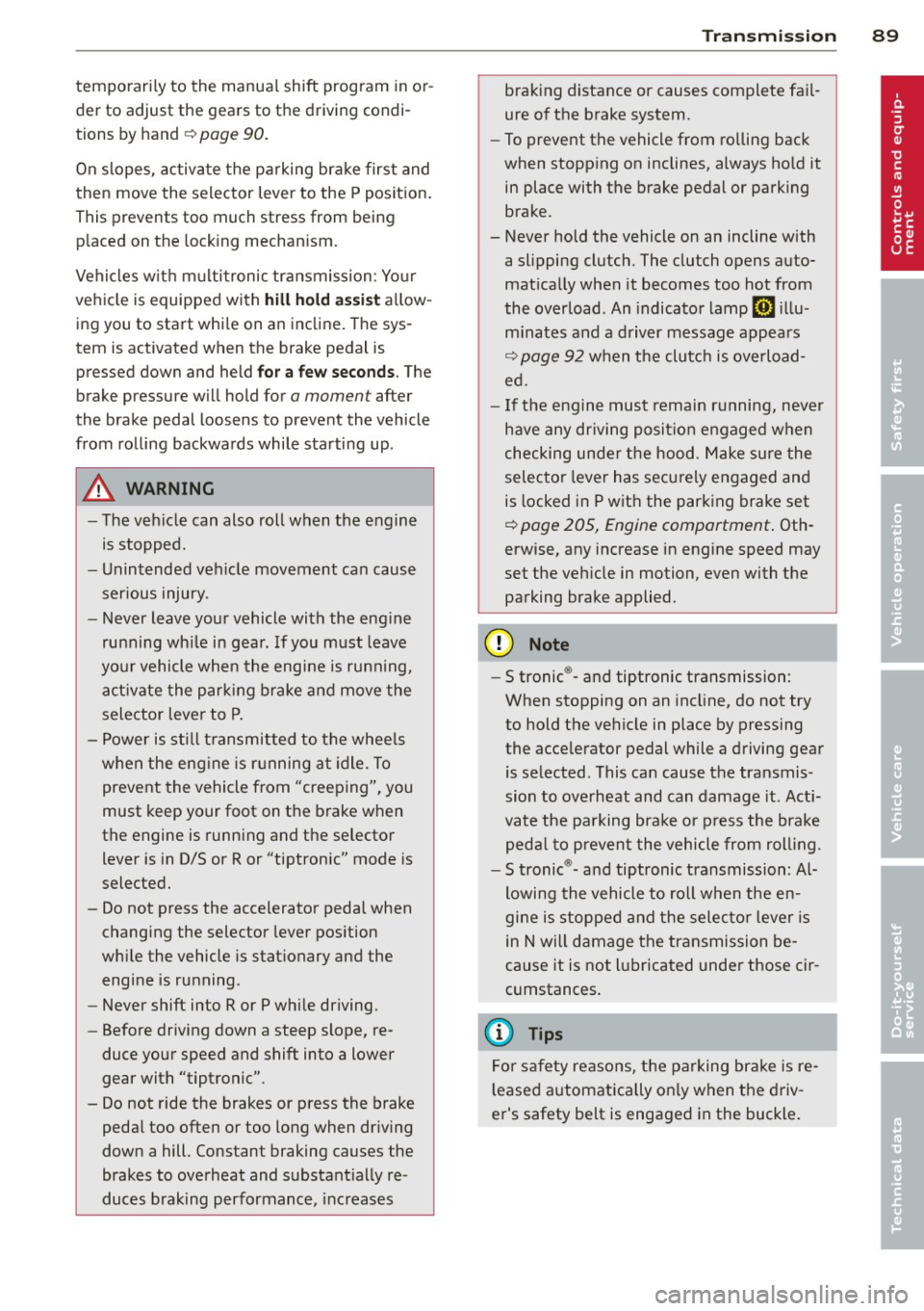 AUDI A5 CABRIOLET 2013 Owners Manual temporarily to the manual shift program in or
der to adjust the gears to the driving condi
tions by hand
¢ page 90.
On slopes, activate the parking brake first and
then mov AUDI A5 CABRIOLET 2013 Owners Manual temporarily to the manual shift program in or
der to adjust the gears to the driving condi
tions by hand
¢ page 90.
On slopes, activate the parking brake first and
then mov