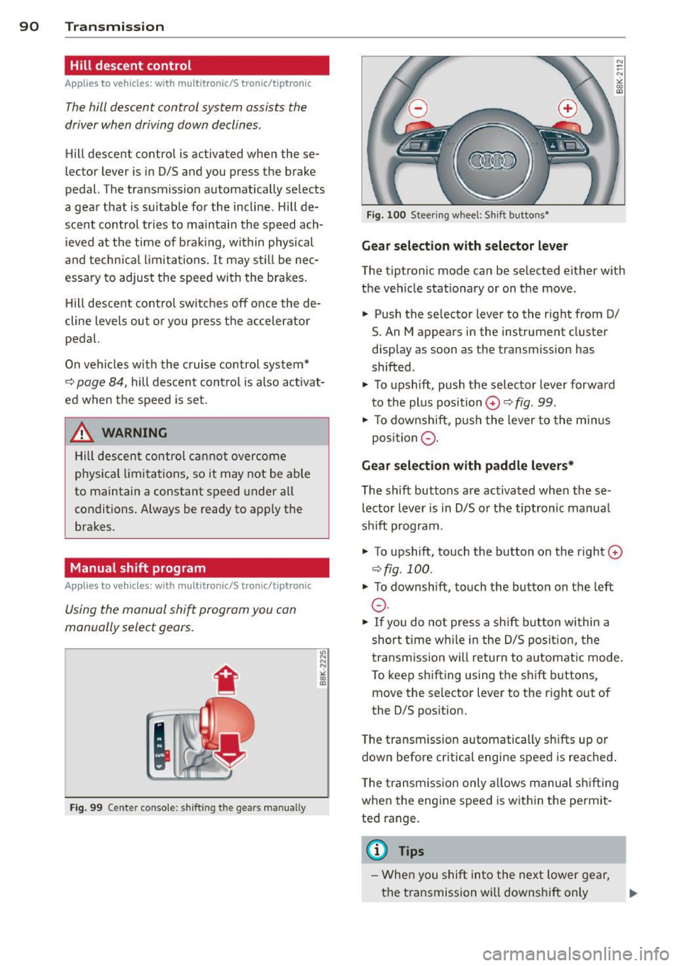 AUDI A5 CABRIOLET 2013 Owners Manual 90 Transmi ssion
Hill descent control
App lies to vehicles: with multitronic/5 tronic/t iptronic
The hill descent control system assists th e
driver when driving down declines .
Hill d AUDI A5 CABRIOLET 2013 Owners Manual 90 Transmi ssion
Hill descent control
App lies to vehicles: with multitronic/5 tronic/t iptronic
The hill descent control system assists th e
driver when driving down declines .
Hill d