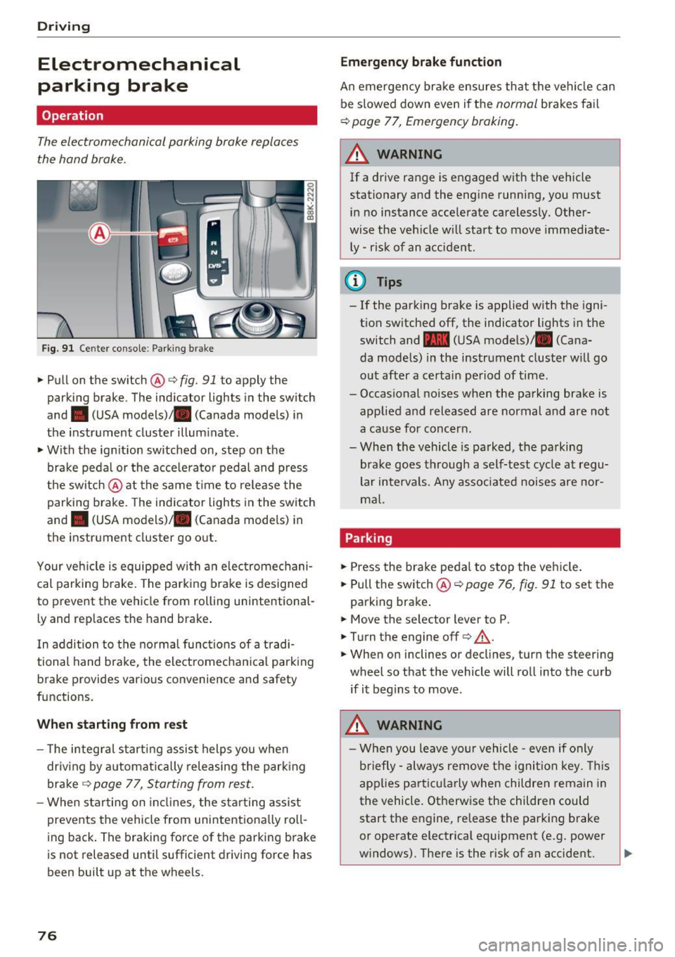 AUDI A5 CABRIOLET 2017  Owners Manual Driving 
Electromechanical 
parking  brake 
Operation 
The electromechanical  parking  brake  replaces 
the  hand  brake. 
Fig. 91 Ce nter  conso le: Park ing  brak e 
~Pullon  the switch @c:>fig. 91 