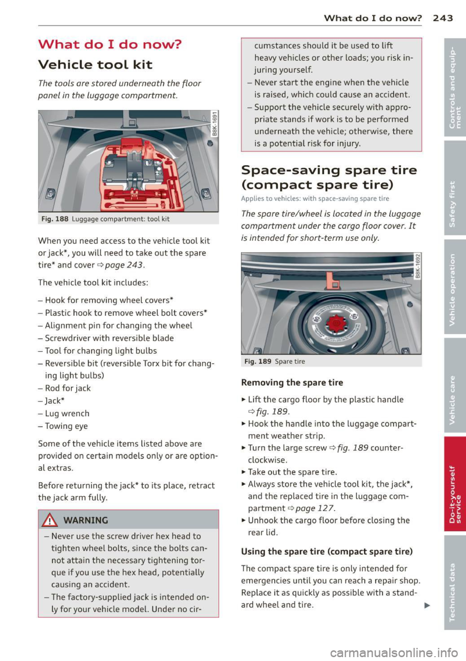 AUDI A5 CABRIOLET 2014 Owners Manual What do I do now?
Vehicle tool kit
The tools ore stored underneath the floor
panel in the luggage comportment.
Fig. 188 Luggage compartment: tool kit
When you need access to th AUDI A5 CABRIOLET 2014 Owners Manual What do I do now?
Vehicle tool kit
The tools ore stored underneath the floor
panel in the luggage comportment.
Fig. 188 Luggage compartment: tool kit
When you need access to th