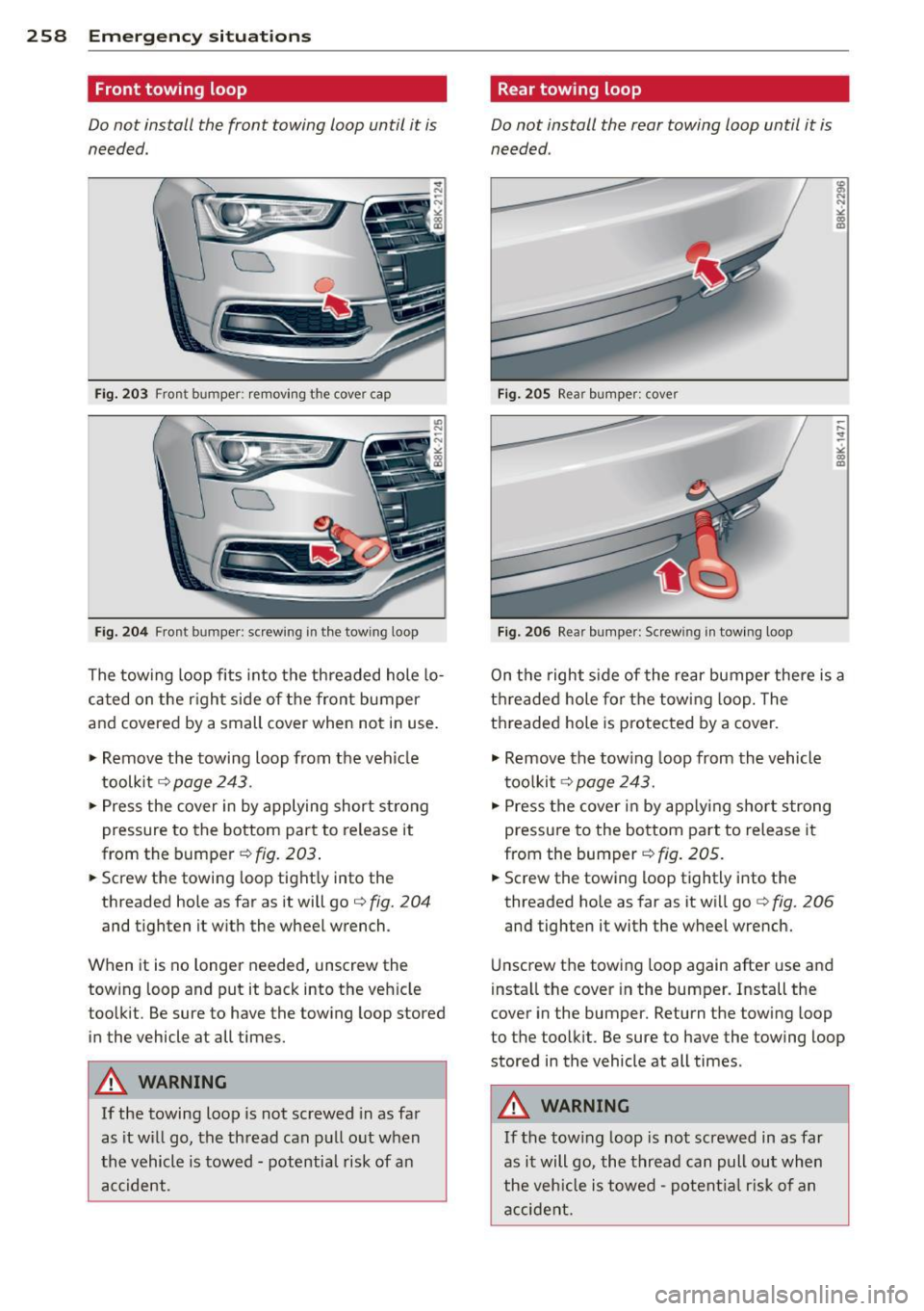AUDI A5 CABRIOLET 2014 Owners Manual 258 Emergency situations
Front towing loop
Do not install the front towing loop until it is
needed.
Fig. 203 Front bumper: removing th e cove r cap
Fig. 204 Fron t bumper: screw ing AUDI A5 CABRIOLET 2014 Owners Manual 258 Emergency situations
Front towing loop
Do not install the front towing loop until it is
needed.
Fig. 203 Front bumper: removing th e cove r cap
Fig. 204 Fron t bumper: screw ing