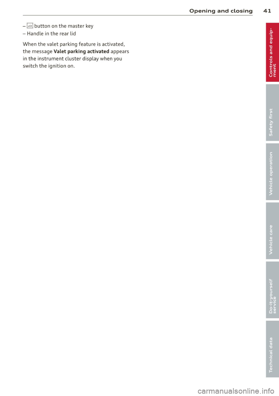 AUDI A5 CABRIOLET 2014 User Guide -1<=>1 button on the master key
- Handle in the rear lid
When the valet parking feature is act ivated,
the message
Val et par king activat ed appears
i n the ins trument cluster AUDI A5 CABRIOLET 2014 User Guide -1<=>1 button on the master key
- Handle in the rear lid
When the valet parking feature is act ivated,
the message
Val et par king activat ed appears
i n the ins trument cluster