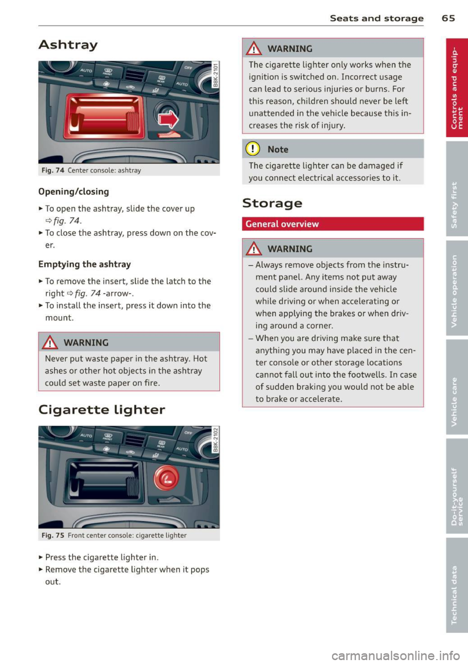 AUDI A5 CABRIOLET 2014 Repair Manual Ashtray 
Fig. 74 Cente r console : ashtray 
Opening /closing 
.,.  To  open the  ashtray, slide  the  cover up 
<=>fig . 74. 
.,. To close the  ashtray,  press down  on the  cov­
er . 
Emptying  the 