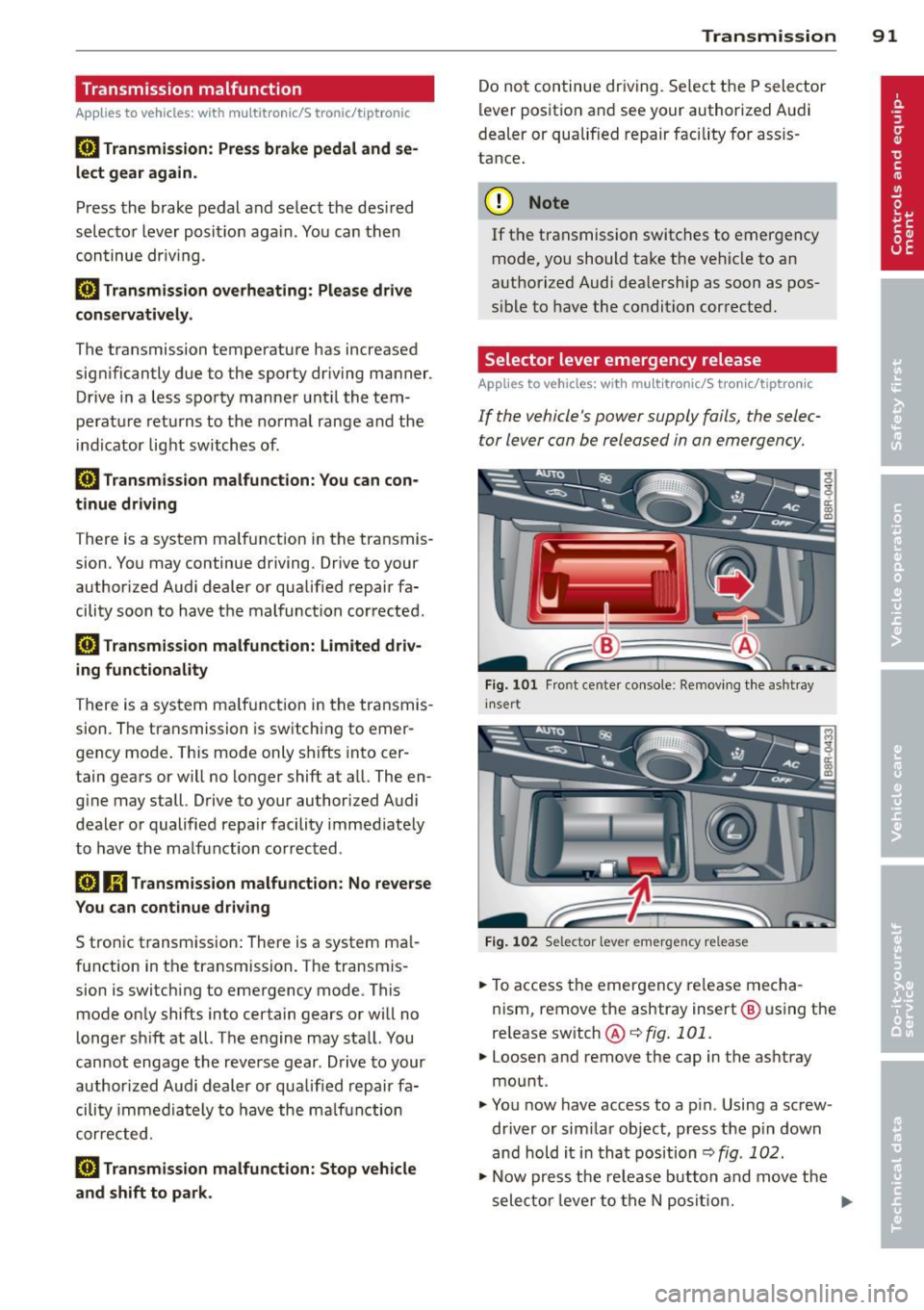 AUDI A5 CABRIOLET 2014  Owners Manual Transmission  malfunction 
Applies to vehicles:  with  multitronic/S tronic/tiptronic 
[i1 Transmis sion: Pr ess brake  p edal  and  se ­
lect gear again . 
Press the  brake pedal and se lect the  de