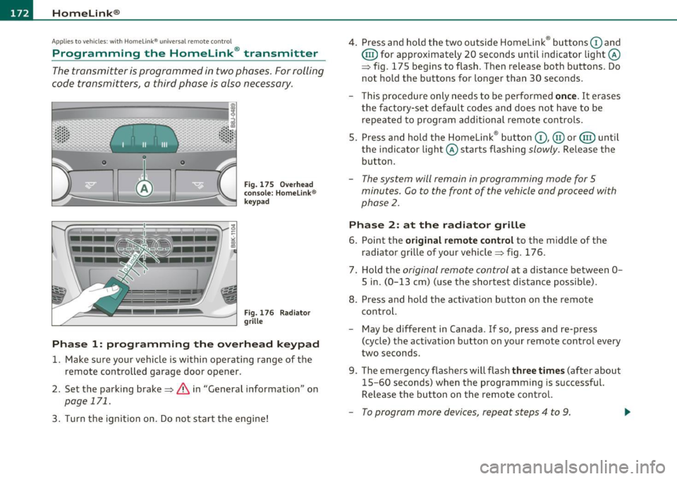 AUDI A5 CABRIOLET 2011 Owners Manual Ill HomeLink® ..__ ______________ _
Applies to veh icles : w ith Homelin k® un iversa l remote control
Programming the Homel ink ® transmitter
The transmitter is programmed in two phas AUDI A5 CABRIOLET 2011 Owners Manual Ill HomeLink® ..__ ______________ _
Applies to veh icles : w ith Homelin k® un iversa l remote control
Programming the Homel ink ® transmitter
The transmitter is programmed in two phas