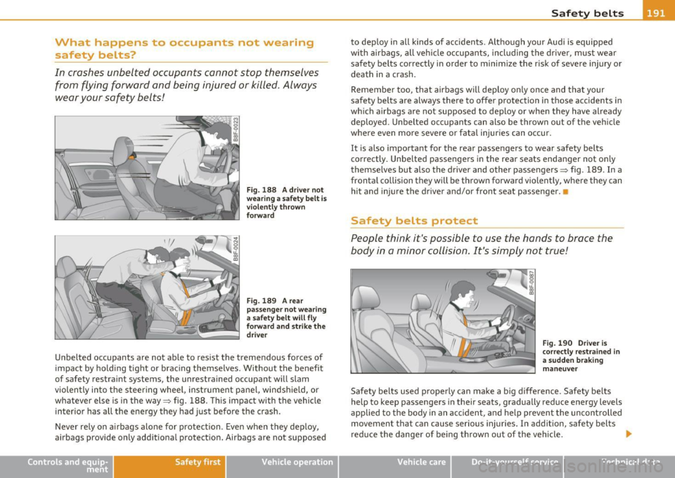 AUDI A5 CABRIOLET 2011 Owners Manual What happens to occupants not wearing
safety belts?
In crashes unbelted occupants cannot stop themselves from flying forward and being injured or killed. Always
wear your safety AUDI A5 CABRIOLET 2011 Owners Manual What happens to occupants not wearing
safety belts?
In crashes unbelted occupants cannot stop themselves from flying forward and being injured or killed. Always
wear your safety