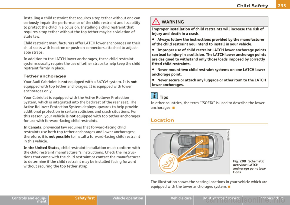 AUDI A5 CABRIOLET 2011 Owners Manual Child Safety --------------------"---lffII
Installing a child restraint that requires a top tether without one can
seriously impair the performance of the child restraint and its AUDI A5 CABRIOLET 2011 Owners Manual Child Safety --------------------"---lffII
Installing a child restraint that requires a top tether without one can
seriously impair the performance of the child restraint and its