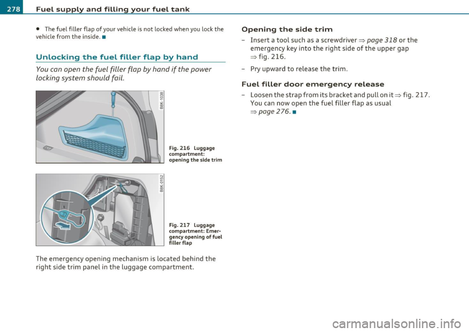 AUDI A5 CABRIOLET 2011 Owners Manual Fuel supply and filling your fuel tank
• The fuel filler flap of your vehicle is not locked when you lock the
vehicle from the inside. •
Unlocking the fuel filler flap AUDI A5 CABRIOLET 2011 Owners Manual Fuel supply and filling your fuel tank
• The fuel filler flap of your vehicle is not locked when you lock the
vehicle from the inside. •
Unlocking the fuel filler flap