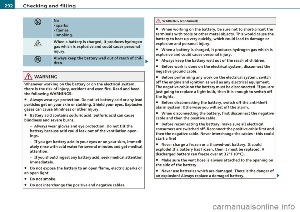 AUDI A5 CABRIOLET 2011 Owners Manual lfflJL_JC~h~e~c~k~i~n~g~a~n~d:!._!f~il~l:!!in~g L_ ________________________________________ _
No
• sparks
- flames
- smoking .
When a battery is charged, it produces hydrogen
gas which AUDI A5 CABRIOLET 2011 Owners Manual lfflJL_JC~h~e~c~k~i~n~g~a~n~d:!._!f~il~l:!!in~g L_ ________________________________________ _
No
• sparks
- flames
- smoking .
When a battery is charged, it produces hydrogen
gas which