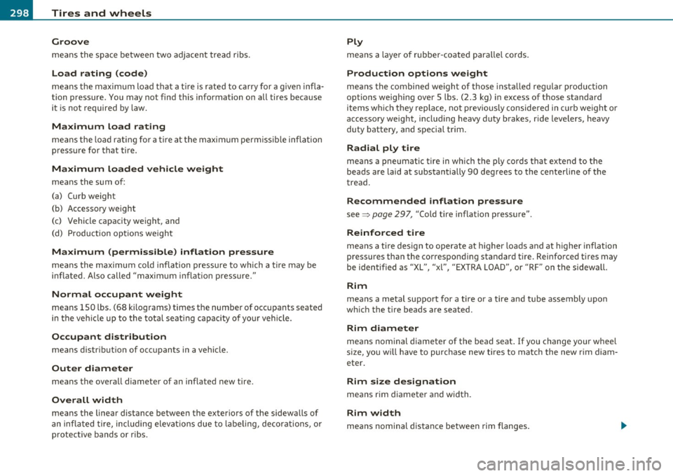 AUDI A5 CABRIOLET 2011 Owners Manual -~_T_ ir_e_ s_ a_ n_ d_ w_ h_e_ e_ ls _______________________________________________ _
Groove
means the space between two adjacent tread ribs.
Load rating (code)
means the maximum load AUDI A5 CABRIOLET 2011 Owners Manual -~_T_ ir_e_ s_ a_ n_ d_ w_ h_e_ e_ ls _______________________________________________ _
Groove
means the space between two adjacent tread ribs.
Load rating (code)
means the maximum load