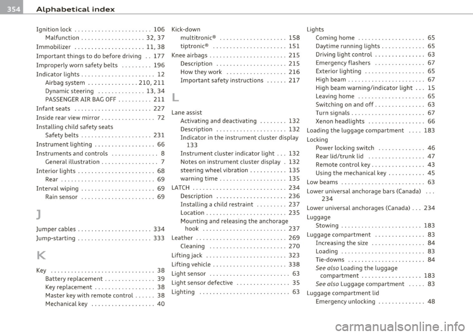 AUDI A5 CABRIOLET 2011 Workshop Manual -Alphabetical inde x _ ___,_ ______ .::..:....=.:..:..__ __________________________ _
Ignition lock .. .. .. .. .. .. ... ........ 106
Malfunction .............. ... .. 32, 37
Immobilizer AUDI A5 CABRIOLET 2011 Workshop Manual -Alphabetical inde x _ ___,_ ______ .::..:....=.:..:..__ __________________________ _
Ignition lock .. .. .. .. .. .. ... ........ 106
Malfunction .............. ... .. 32, 37
Immobilizer