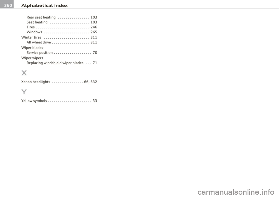 AUDI A5 CABRIOLET 2011 Owners Manual ___ A_ l_. p_ h _ a_b_ e_ t_ic _a_ l_ in_ d_e _ x ____________________________________________ _
Rear seat heating ..... .. .. ... .. .. 103
Seat heating .................... 103
Tir es ..... AUDI A5 CABRIOLET 2011 Owners Manual ___ A_ l_. p_ h _ a_b_ e_ t_ic _a_ l_ in_ d_e _ x ____________________________________________ _
Rear seat heating ..... .. .. ... .. .. 103
Seat heating .................... 103
Tir es .....