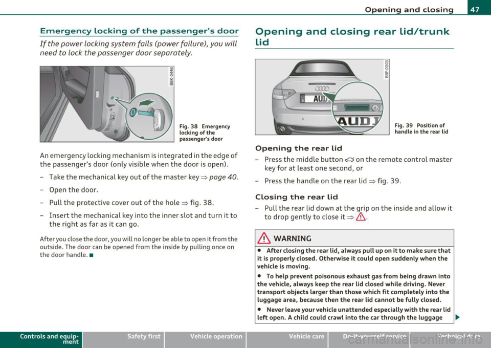 AUDI A5 CABRIOLET 2011 User Guide Emergency locking of the passengers door
If the power locking system fails (power failure), you will need to lock the passenger door separately.
! a,
Fig. 38 Emergency
locking AUDI A5 CABRIOLET 2011 User Guide Emergency locking of the passengers door
If the power locking system fails (power failure), you will need to lock the passenger door separately.
! a,
Fig. 38 Emergency
locking