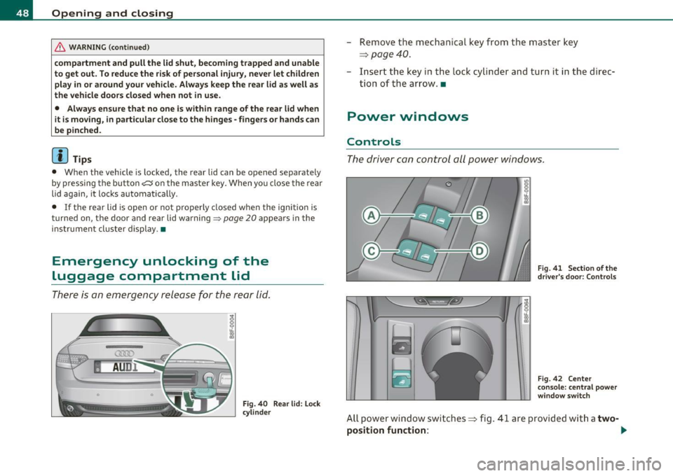 AUDI A5 CABRIOLET 2011 Service Manual Opening and closing
& WARNING (continued)
compartment and pull the lid shut, becoming trapped and unable
to get out. To reduce the risk of personal injury, never let children
play in AUDI A5 CABRIOLET 2011 Service Manual Opening and closing
& WARNING (continued)
compartment and pull the lid shut, becoming trapped and unable
to get out. To reduce the risk of personal injury, never let children
play in