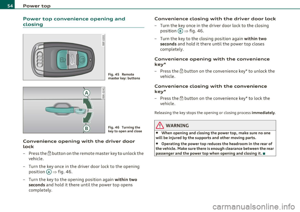 AUDI A5 CABRIOLET 2011 Workshop Manual Power top
Power top convenience opening and
closing
F ig. 45 R emote
m ast er key : button s
Fig. 46 T urning the
key to open and close
Convenience opening with the driver door AUDI A5 CABRIOLET 2011 Workshop Manual Power top
Power top convenience opening and
closing
F ig. 45 R emote
m ast er key : button s
Fig. 46 T urning the
key to open and close
Convenience opening with the driver door