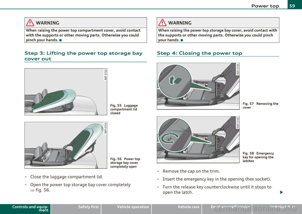 AUDI A5 CABRIOLET 2011 Repair Manual & WARNING
When raising the power top compartment cover, avoid contact
with the supports or other moving parts. Otherwise you could
pinch your hands. •
Step 3: Lifting the po AUDI A5 CABRIOLET 2011 Repair Manual & WARNING
When raising the power top compartment cover, avoid contact
with the supports or other moving parts. Otherwise you could
pinch your hands. •
Step 3: Lifting the po