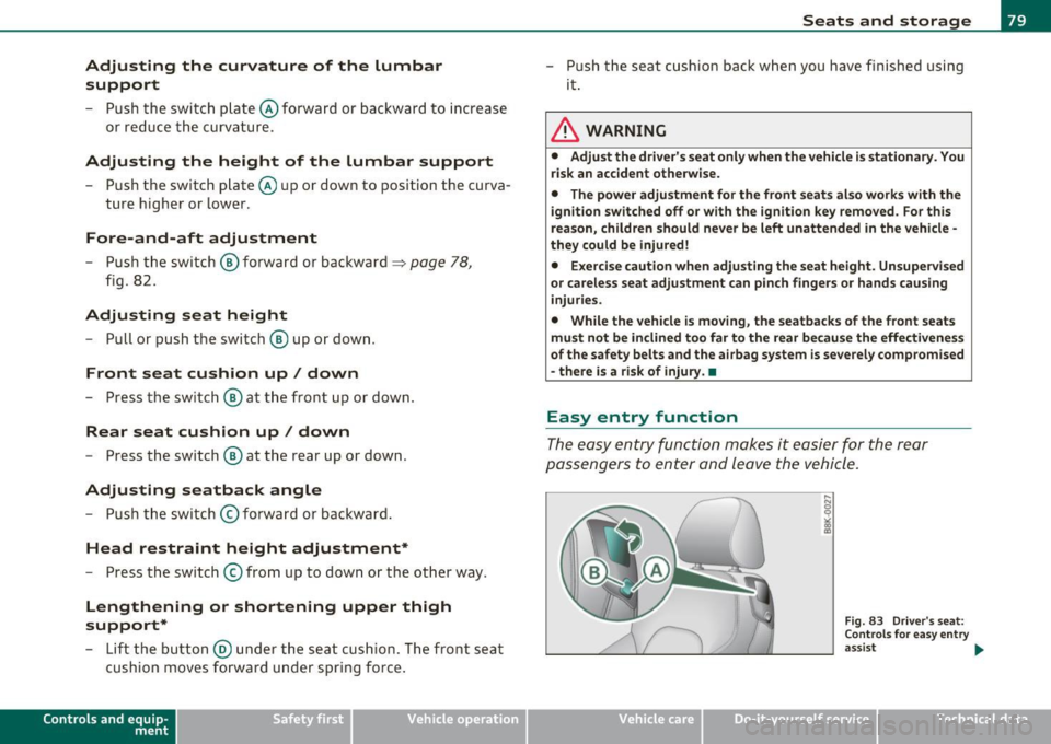 AUDI A5 CABRIOLET 2011 Owners Manual Adjusting the curvature of the lumbar support
- Push the switch p late @forward or backward to increase
or red uce the curvature .
Adjusting the height of the lumbar support
AUDI A5 CABRIOLET 2011 Owners Manual Adjusting the curvature of the lumbar support
- Push the switch p late @forward or backward to increase
or red uce the curvature .
Adjusting the height of the lumbar support