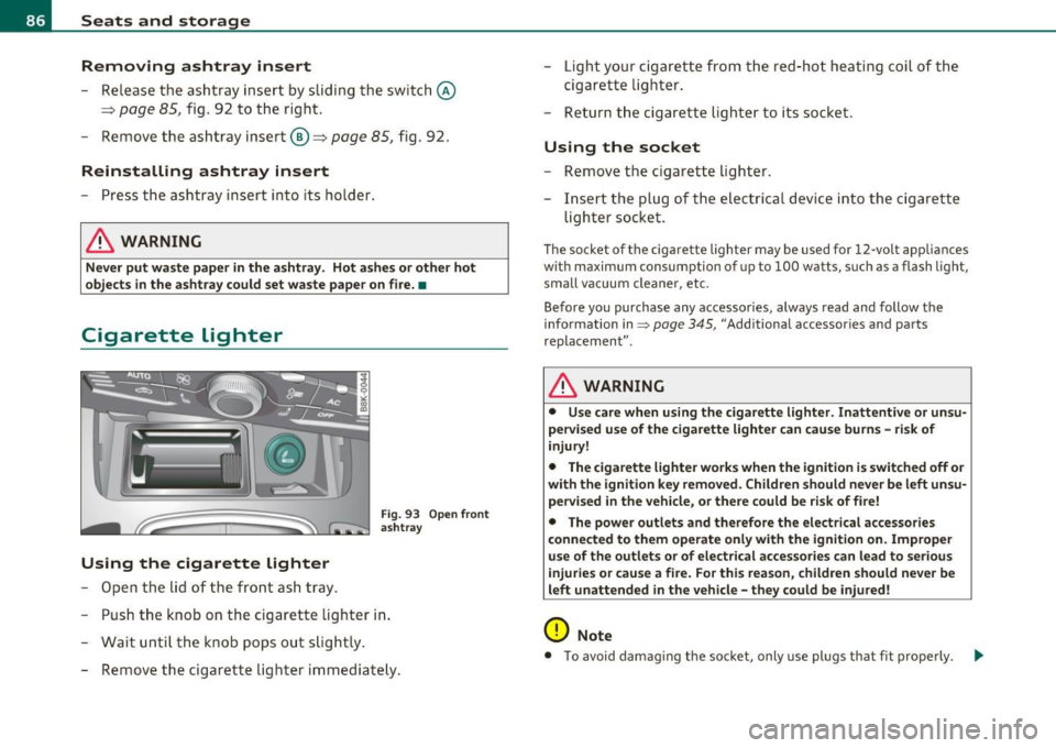 AUDI A5 CABRIOLET 2011 Owners Manual Seats and storage Removing ashtray insert
- Release the ashtray inse rt by sliding the switch @
~ page 85, fig. 92 to the right.
- Remove the as htray insert @~
page 85, fig. 92. AUDI A5 CABRIOLET 2011 Owners Manual Seats and storage Removing ashtray insert
- Release the ashtray inse rt by sliding the switch @
~ page 85, fig. 92 to the right.
- Remove the as htray insert @~
page 85, fig. 92.