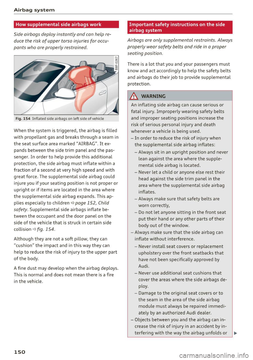 AUDI A5 CABRIOLET 2015 Owners Manual Airb ag syst em
How supplemental side airbags work
Side airbags deploy instantly and can help re
duce the risk of upper torso injuries for occu
pants who are properly restrained AUDI A5 CABRIOLET 2015 Owners Manual Airb ag syst em
How supplemental side airbags work
Side airbags deploy instantly and can help re
duce the risk of upper torso injuries for occu
pants who are properly restrained
