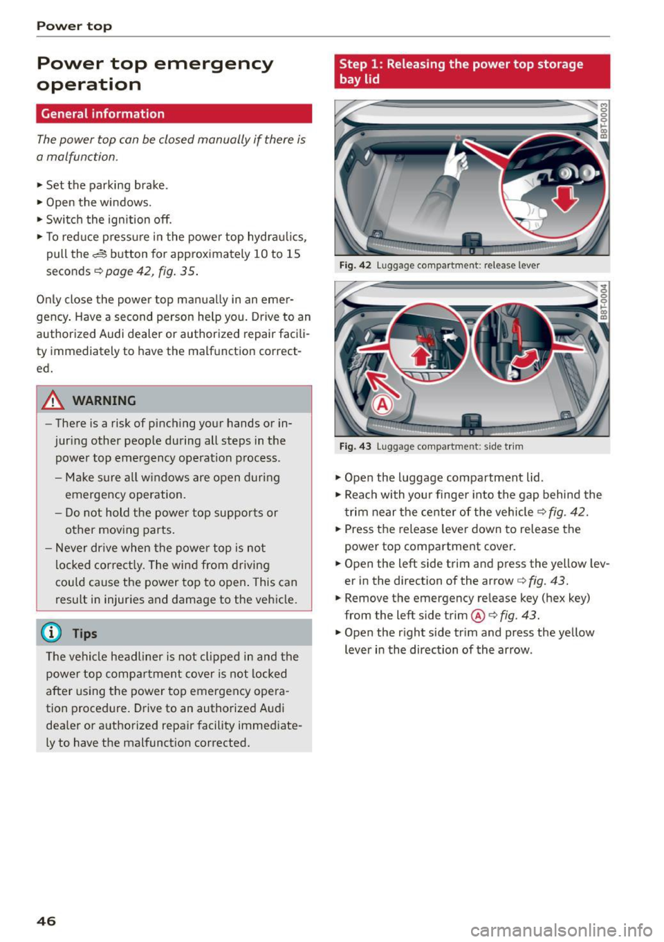 AUDI A5 CABRIOLET 2015 Service Manual Power top
Power top emergency
operation
General information
The power top can be closed manually if there is
a malfunction .
• Set the parking brake .
• Open the windows.
AUDI A5 CABRIOLET 2015 Service Manual Power top
Power top emergency
operation
General information
The power top can be closed manually if there is
a malfunction .
• Set the parking brake .
• Open the windows.