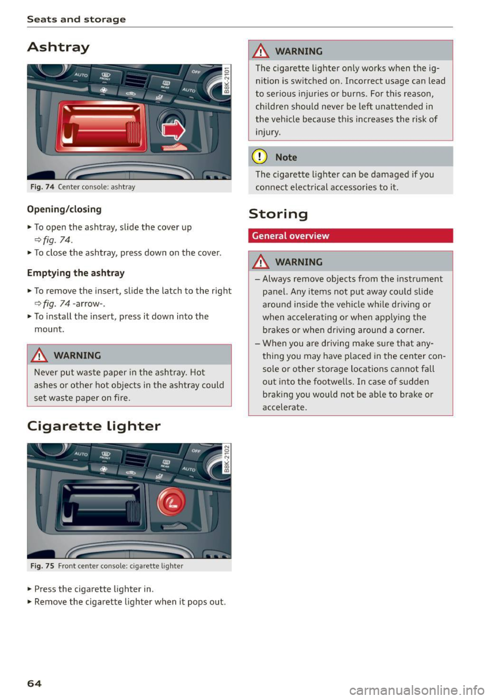 AUDI A5 CABRIOLET 2015 Repair Manual Seats  and storag e 
Ashtray 
Fig.  74 Center  console:  ashtray 
Open ing /closing 
.,.  To open  the  ashtray,  slide  the  cover up 
~fig. 74  . 
.,. To  close  the  ashtray,  press  down  on  the 