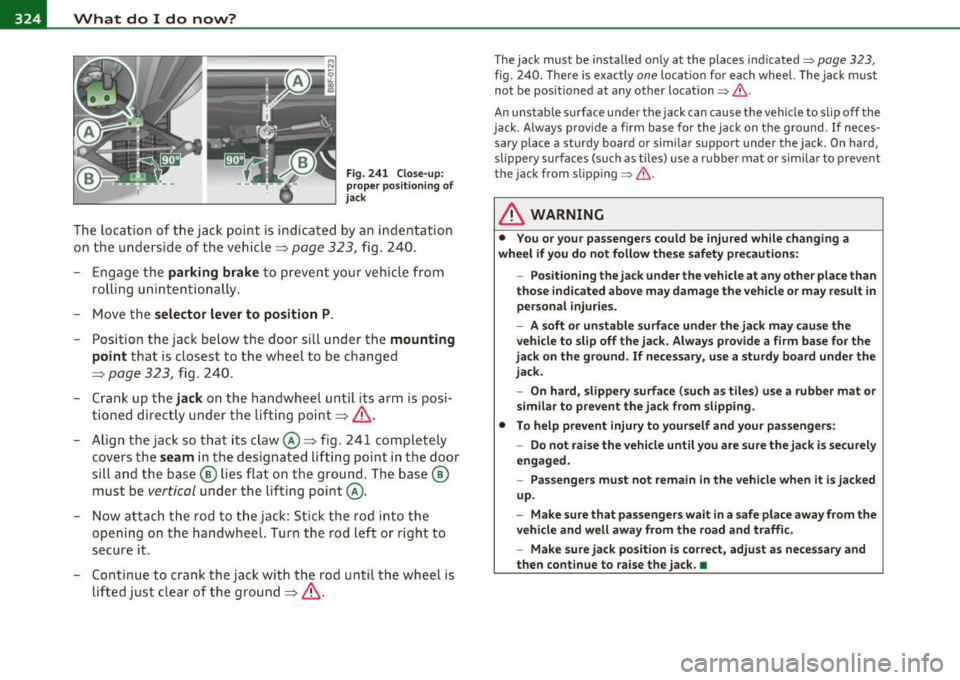 AUDI A5 CABRIOLET 2010 Owners Manual lffll.,___W_ h_ a_t _ d_ o_ I_d_ o_ n_o _w_ ? ___________________________________________ _
Fig . 241 Close-up :
p rope r pos itioning of
ja ck
The locat ion of t he ja ck p oint is ind ic AUDI A5 CABRIOLET 2010 Owners Manual lffll.,___W_ h_ a_t _ d_ o_ I_d_ o_ n_o _w_ ? ___________________________________________ _
Fig . 241 Close-up :
p rope r pos itioning of
ja ck
The locat ion of t he ja ck p oint is ind ic