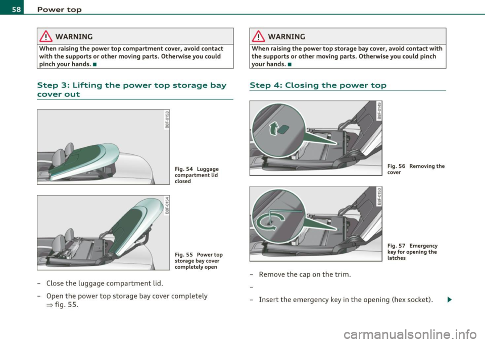 AUDI A5 CABRIOLET 2010 Owners Manual Power top
& WARNING
When raising the power top compartment cover, avoid contact
with the supports or other moving parts. Otherwise you could
pinch your hands. •
Step 3: Lift AUDI A5 CABRIOLET 2010 Owners Manual Power top
& WARNING
When raising the power top compartment cover, avoid contact
with the supports or other moving parts. Otherwise you could
pinch your hands. •
Step 3: Lift