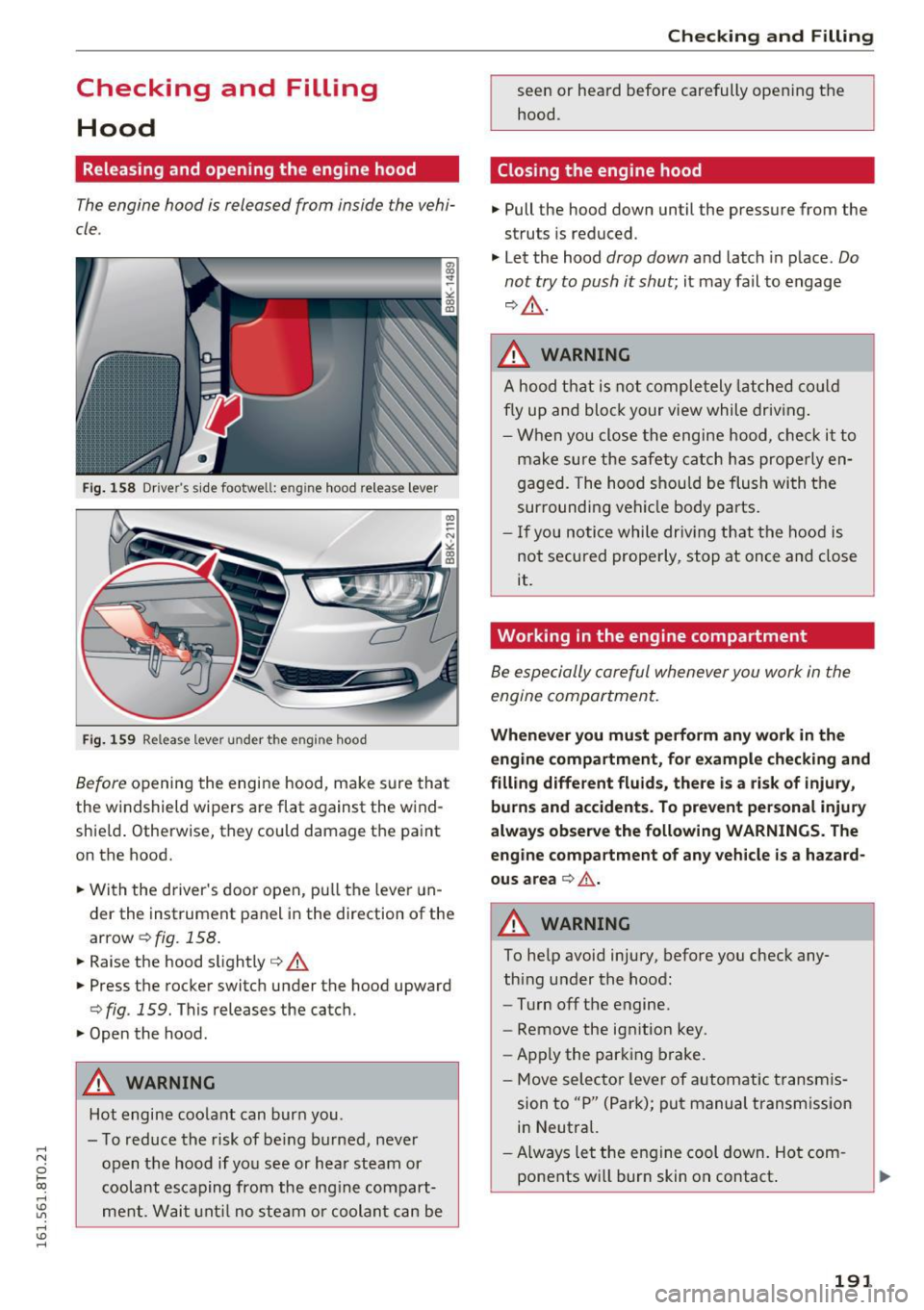 AUDI A5 COUPE 2016  Owners Manual ,-1 N 
0 1-CX) 
,-1 I.Cl U"I 
,-1 I.Cl ...... 
Checking  and  Filling Hood 
Releasing  and  opening  the  engine  hood 
The  engine  hood  is released  from  inside  the  vehi­
cle. 
Fig. 158 Driver