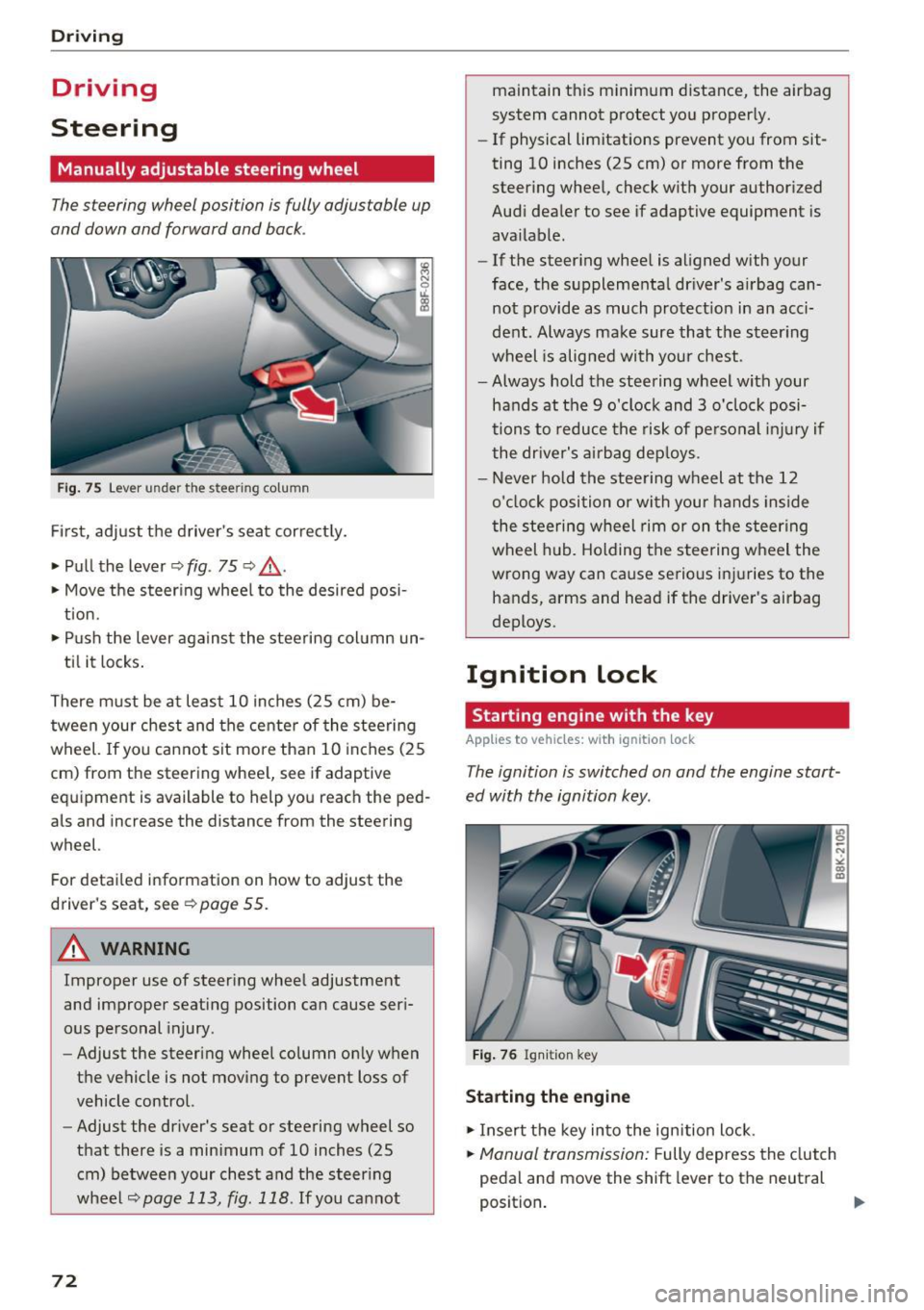 AUDI A5 COUPE 2016 Owners Manual Driving
Driving
Steering
Manually adjustable steering wheel
The steering wheel position is fully adjustable up
and down and forward and back .
Fig. 75 Lever under the steering col AUDI A5 COUPE 2016 Owners Manual Driving
Driving
Steering
Manually adjustable steering wheel
The steering wheel position is fully adjustable up
and down and forward and back .
Fig. 75 Lever under the steering col