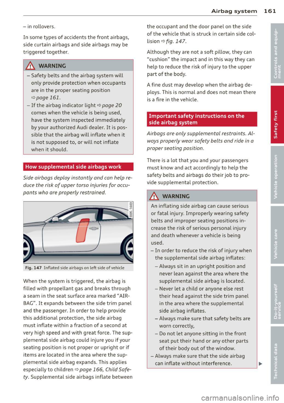AUDI A5 COUPE 2013  Owners Manual - in  rollovers. In  some  types  of  accidents  the  front  airbags, 
side  curtain  airbags  and  side  airbags  may  be 
trigger ed together. 
& WARNING 
- Safety  belts  and  the  airbag  system  