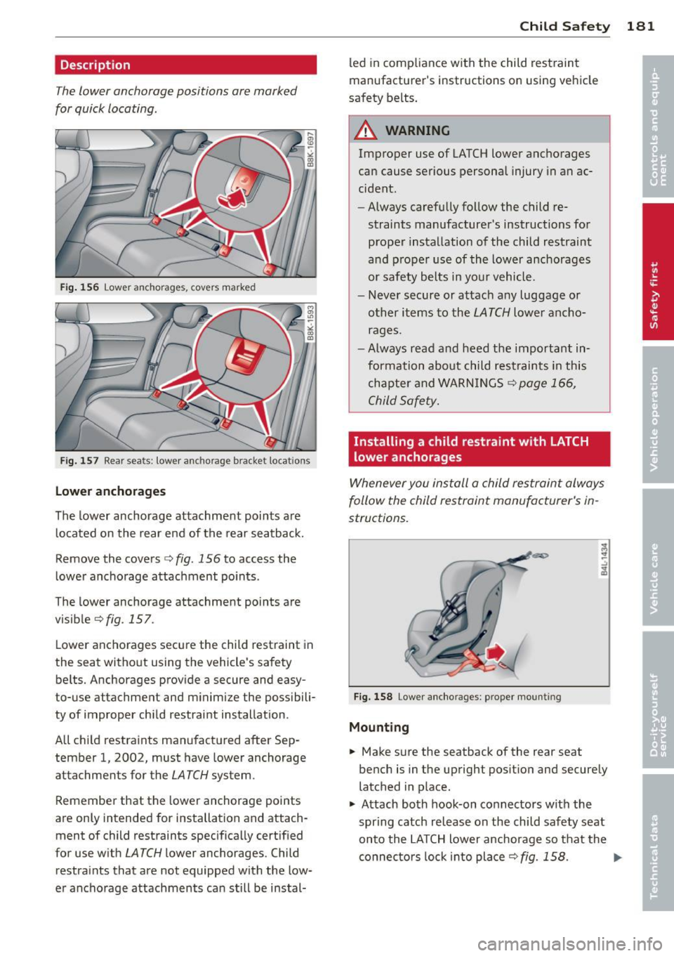 AUDI A5 COUPE 2013  Owners Manual Description 
The  lower  anchorage  positions  are  marked 
for  quick  locating. 
Fig . 156  Lower anchorages,  covers  marke d 
Fi g. 157  Rea r seats:  lower  anc horage  bracket  locat io ns 
Lowe