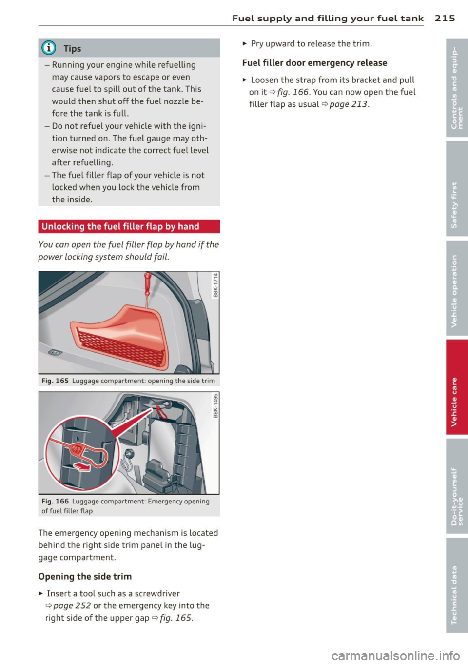 AUDI A5 COUPE 2013  Owners Manual @ Tips 
-Running  yo ur engine  while  refuelling 
may  cause  vapors  to  escape  or  even 
cause  fue l to  spill  out  of  the  tank.  This 
would  then  shut  off  the  fuel  nozzle  be­
fore  th